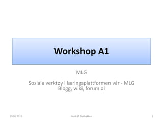Workshop A1 MLGSosiale verktøy i læringsplattformen vår - MLGBlogg, wiki, forum ol 10.06.2010 Heidi Ø. Dølbakken 1 