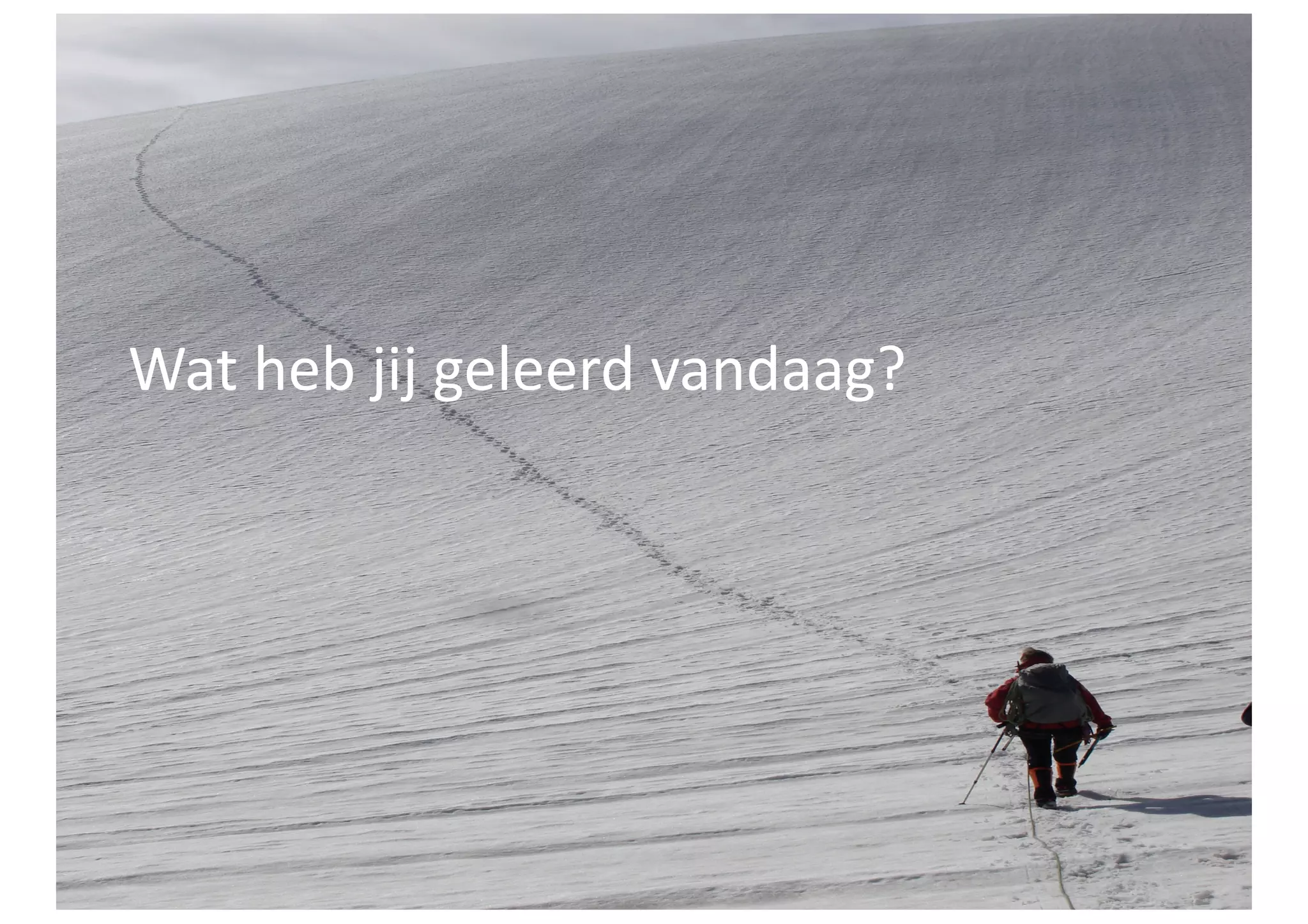 Wat	
  heb	
  jij	
  geleerd	
  vandaag?	
  
 