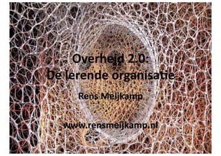 Overheid	
  2.0:	
  	
  
De	
  lerende	
  organisa4e	
  
       Rens	
  Meijkamp	
  

    www.rensmeijkamp.nl	
  
 
