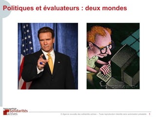 Politiques et évaluateurs : deux mondes

© Agence nouvelle des solidarités actives – Toute reproduction interdite sans autorisation préalable

3

 