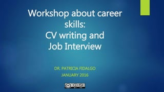 Workshop about career
skills:
CV writing and
Job Interview
DR. PATRICIA FIDALGO
JANUARY 2016
 