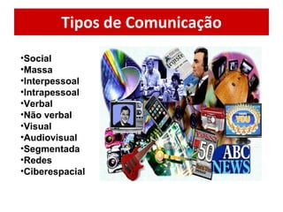 Tipos de Comunicação Social  Massa Interpessoal Intrapessoal Verbal Não verbal Visual Audiovisual Segmentada  Redes Ciberespacial 