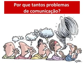Por que tantos problemas  de comunicação? 