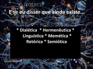 E se eu disser que ainda existe... * Dialética  * Hermenêutica * Linguística * Memética * Retórica * Semiótica  