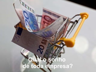 Qual o sonho  de toda empresa? 