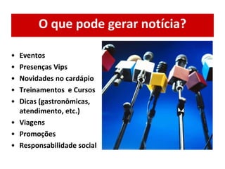 O que pode gerar notícia? Eventos Presenças Vips Novidades no cardápio Treinamentos  e Cursos Dicas (gastronômicas, atendimento, etc.) Viagens  Promoções  Responsabilidade social 