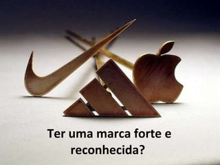 Ter uma marca forte e reconhecida?  