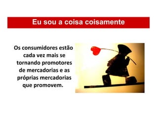 Eu sou a coisa coisamente Os consumidores estão cada vez mais se tornando promotores de mercadorias e as próprias mercadorias que promovem.   