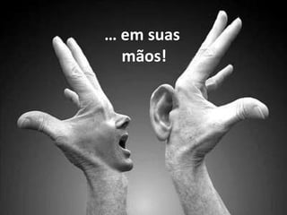 …  em suas  mãos! 