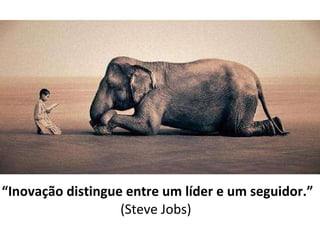 “ Inovação distingue entre um líder e um seguidor.”  (Steve Jobs)  