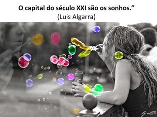 O capital do século XXI são os sonhos.”  (Luis Algarra)  