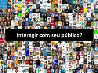 Interagir com seu público? 