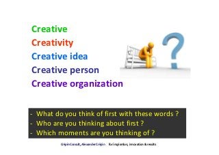 Creative
Creativity
Creative idea
Creative person
Creative organization

- What do you think of first with these words ?
-...