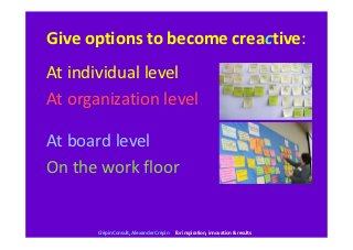 Give options to become creactive:
At individual level
At organization level

At board level
On the work floor


       Cré...