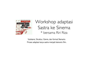 Workshop adaptasi
           Sastra ke Sinema
                 * bersama Riri Riza
 Substansi, Struktur, Genre, dan format Skenario.
Proses adaptasi karya sastra menjadi skenario ﬁlm.
 