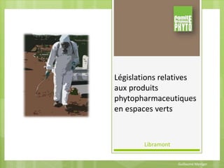 Guillaume Meniger
Législations relatives
aux produits
phytopharmaceutiques
en espaces verts
Libramont
 