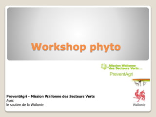 Workshop phyto
PreventAgri - Mission Wallonne des Secteurs Verts
Avec
le soutien de la Wallonie
 