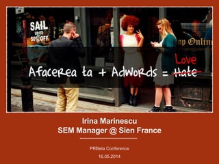 Irina Marinescu
SEM Manager @ Sien France
PRBeta Conference
16.05.2014
 