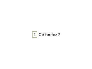 1 Ce testez?
 