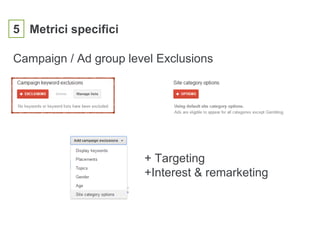 5 Metrici specifici
Campaign / Ad group level Exclusions
+ Targeting
+Interest & remarketing
 