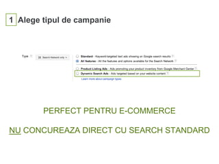 1 Alege tipul de campanie
PERFECT PENTRU E-COMMERCE
NU CONCUREAZA DIRECT CU SEARCH STANDARD
 
