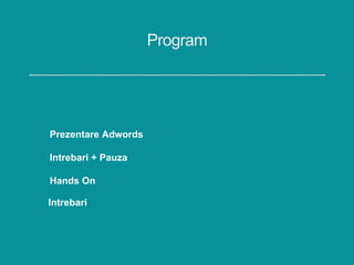 Program
Prezentare Adwords
Hands On
Intrebari
Intrebari + Pauza
 
