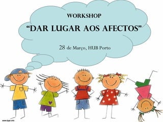 WORKSHOP “DAR LUGAR AOS AFECTOS” 28  de Março, HUB Porto 