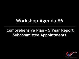 Workshop Agenda #6
Comprehensive Plan – 5 Year Report
Subcommittee Appointments

 