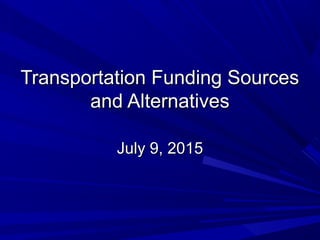 Transportation Funding SourcesTransportation Funding Sources
and Alternativesand Alternatives
July 9, 2015July 9, 2015
 