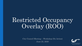 Restricted Occupancy
Overlay (ROO)
City Council Meeting – Workshop (No Action)
June 25, 2020
 