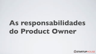 As responsabilidades
do Product Owner
 