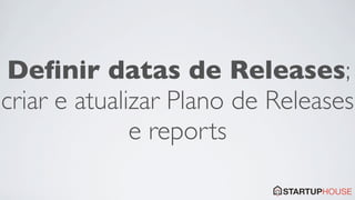Deﬁnir datas de Releases;
criar e atualizar Plano de Releases
              e reports
 