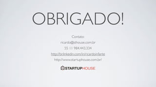 OBRIGADO!
                Contato:
        ricardo@sthouse.com.br
          55 11 984.443.334
 http://br.linkedin.com/in/ricardoinfante
   http://www.startuphouse.com.br/
 