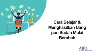 Cara Belajar &
Menghasilkan Uang
pun Sudah Mulai
Berubah
 