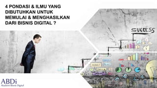 4 PONDASI & ILMU YANG
DIBUTUHKAN UNTUK
MEMULAI & MENGHASILKAN
DARI BISNIS DIGITAL ?
 