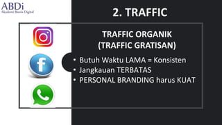 TRAFFIC ORGANIK
(TRAFFIC GRATISAN)
• Butuh Waktu LAMA = Konsisten
• Jangkauan TERBATAS
• PERSONAL BRANDING harus KUAT
2. TRAFFIC
 