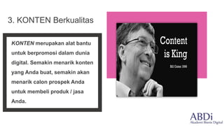 KONTEN merupakan alat bantu
untuk berpromosi dalam dunia
digital. Semakin menarik konten
yang Anda buat, semakin akan
menarik calon prospek Anda
untuk membeli produk / jasa
Anda.
3. KONTEN Berkualitas
 