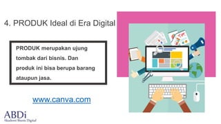 PRODUK merupakan ujung
tombak dari bisnis. Dan
produk ini bisa berupa barang
ataupun jasa.
4. PRODUK Ideal di Era Digital
www.canva.com
 