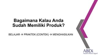 Bagaimana Kalau Anda
Sudah Memiliki Produk?
BELAJAR → PRAKTEK (CONTEK) → MENGHASILKAN
 