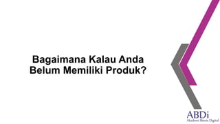 Bagaimana Kalau Anda
Belum Memiliki Produk?
 