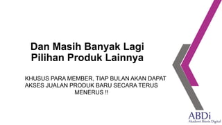 Dan Masih Banyak Lagi
Pilihan Produk Lainnya
KHUSUS PARA MEMBER, TIAP BULAN AKAN DAPAT
AKSES JUALAN PRODUK BARU SECARA TERUS
MENERUS !!
 
