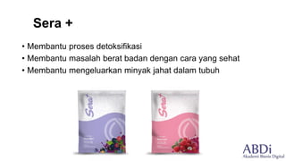 Sera +
• Membantu proses detoksifikasi
• Membantu masalah berat badan dengan cara yang sehat
• Membantu mengeluarkan minyak jahat dalam tubuh
 