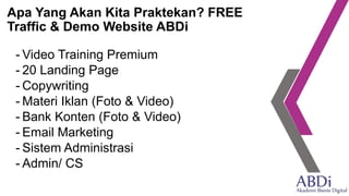 Apa Yang Akan Kita Praktekan? FREE
Traffic & Demo Website ABDi
- Video Training Premium
- 20 Landing Page
- Copywriting
- Materi Iklan (Foto & Video)
- Bank Konten (Foto & Video)
- Email Marketing
- Sistem Administrasi
- Admin/ CS
 