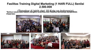 Fasilitas Training Digital Marketing (1 HARI FULL) Senilai
2.500.000
(Tersebar di lebih dari 18 Kota se-Indonesia)*Bahkan kalau masih belum mengerti, Anda bisa ikut Pelatihan berikutnya sampai BISA
PRAKTEK!
 