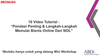 10 Video Tutorial :
“Pondasi Penting & Langkah-Langkah
Memulai Bisnis Online Dari NOL”
*Berlaku hanya untuk yang datang Mini Workshop
#BONUS4
 
