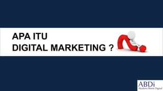 APA ITU
DIGITAL MARKETING ?
 