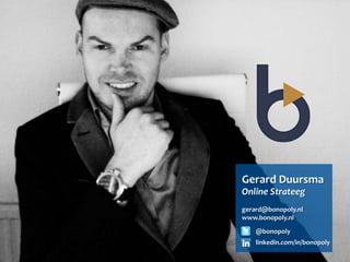 Gerard	
  Duursma	
  
Online	
  Strateeg	
  
	
  
gerard@bonopoly.nl	
  
www.bonopoly.nl	
  

    @bonopoly	
  
    linkedin.com/in/bonopoly	
  
 