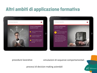 Altri ambiti di applicazione formativa 
procedure lavorative 
processi di decision making aziendali 
simulazioni di sequenze comportamentali  