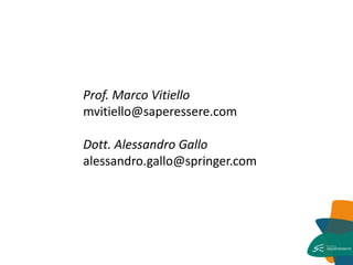 Prof. Marco Vitiello mvitiello@saperessere.com Dott. Alessandro Gallo alessandro.gallo@springer.com 