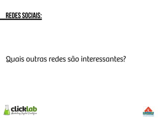 Quais outras redes são interessantes?
Redes sociais:
 